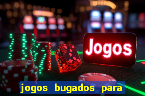 jogos bugados para ganhar dinheiro